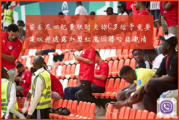 安东尼回忆曼联时光称C罗给予重要建议并透露加盟红魔因滕哈赫邀请