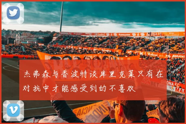 杰弗森与香波特谈库里克莱只有在对抗中才能感受到的不喜欢
