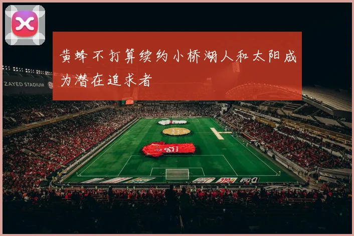 黄蜂不打算续约小桥湖人和太阳成为潜在追求者