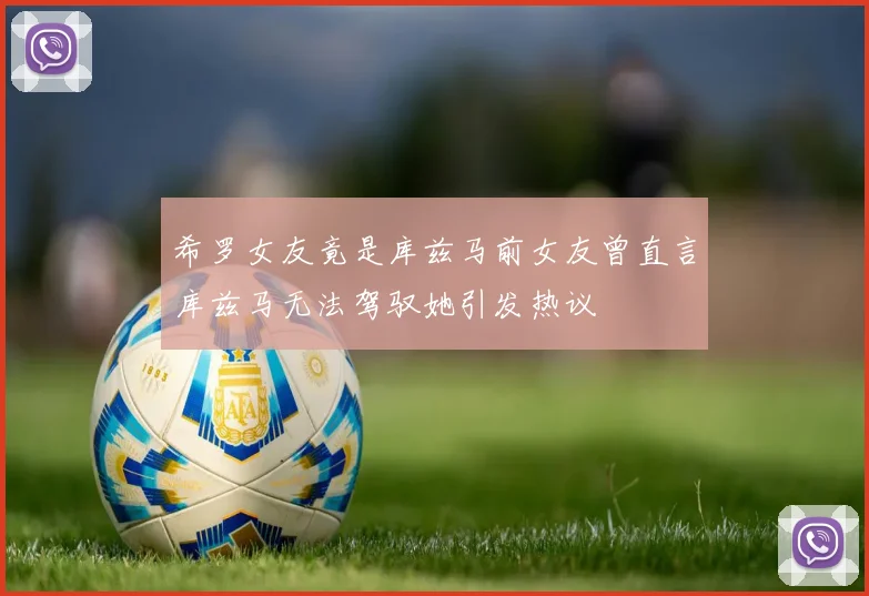 希罗女友竟是库兹马前女友曾直言库兹马无法驾驭她引发热议