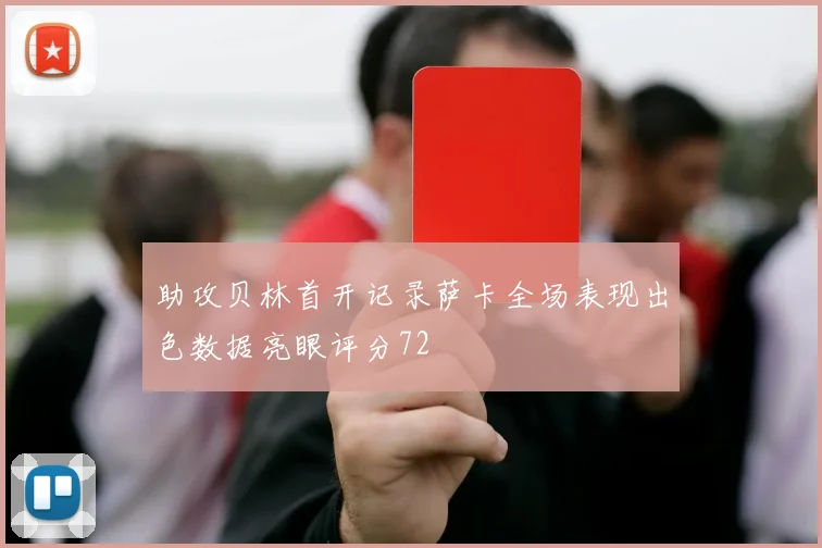 助攻贝林首开记录萨卡全场表现出色数据亮眼评分72